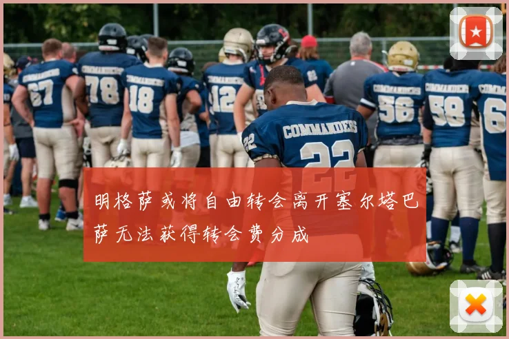明格萨或将自由转会离开塞尔塔巴萨无法获得转会费分成