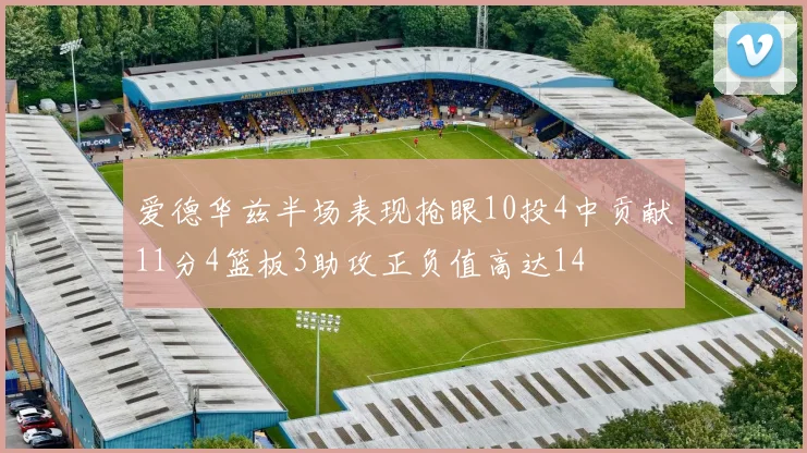 爱德华兹半场表现抢眼10投4中贡献11分4篮板3助攻正负值高达14