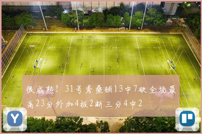 很成熟！31号秀桑顿13中7砍全场最高23分外加4板2断三分4中2