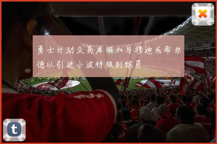 勇士计划交易库明加与穆迪或希尔德以引进小波特级别球员