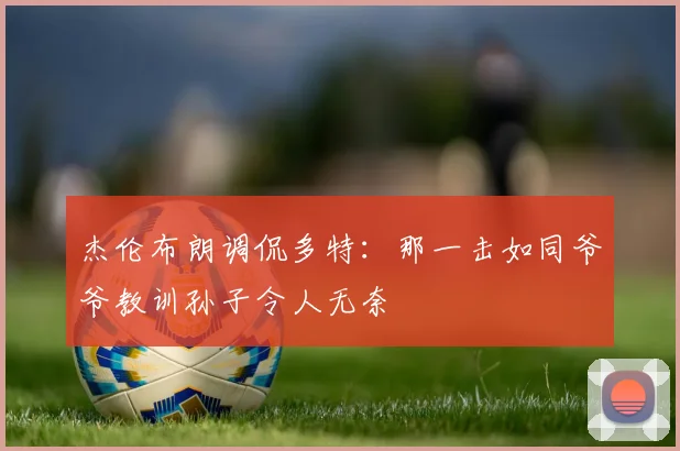 杰伦布朗调侃多特：那一击如同爷爷教训孙子令人无奈