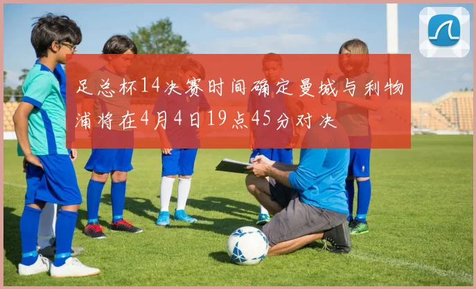足总杯14决赛时间确定曼城与利物浦将在4月4日19点45分对决