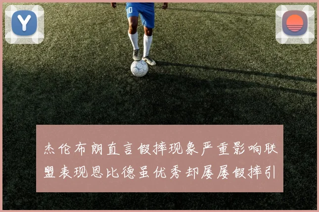 杰伦布朗直言假摔现象严重影响联盟表现恩比德虽优秀却屡屡假摔引争议